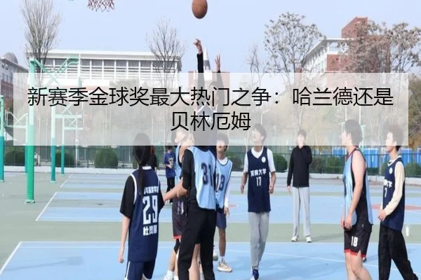 新赛季金球奖最大热门之争：哈兰德还是贝林厄姆