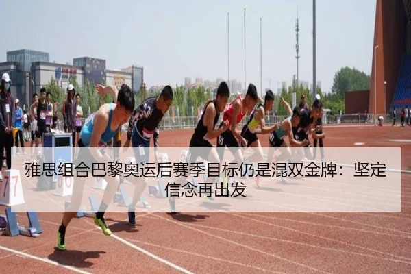 雅思组合巴黎奥运后赛季目标仍是混双金牌：坚定信念再出发